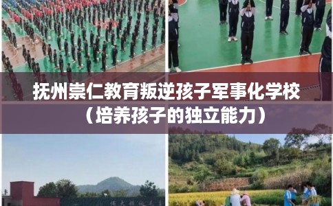 抚州崇仁教育叛逆孩子军事化学校（培养孩子的独立能力）