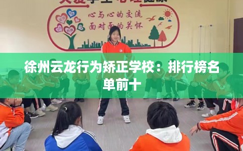 徐州云龙行为矫正学校：排行榜名单前十