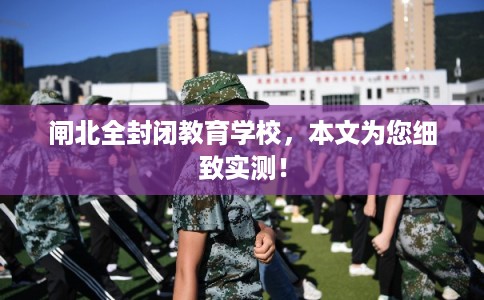 闸北全封闭教育学校，本文为您细致实测！