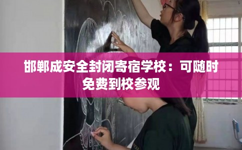 邯郸成安全封闭寄宿学校:可随时免费到校参观 邯郸成安全封闭寄宿学校:可随时免费到校参观
