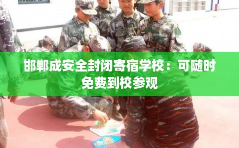 邯郸成安全封闭寄宿学校:可随时免费到校参观 邯郸成安全封闭寄宿学校:可随时免费到校参观