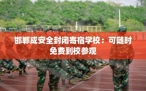 邯郸成安全封闭寄宿学校：可随时免费到校参观