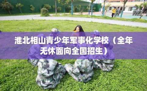 淮北相山青少年军事化学校（全年无休面向全国招生）