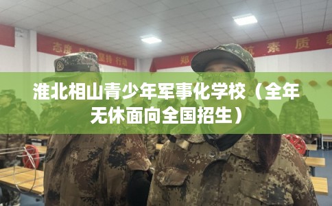 淮北相山青少年军事化学校（全年无休面向全国招生）