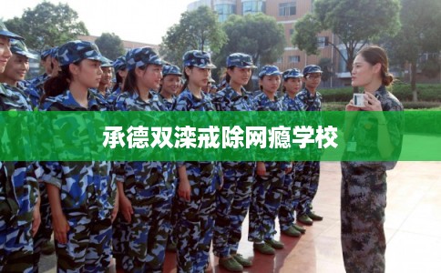 承德双滦戒除网瘾学校