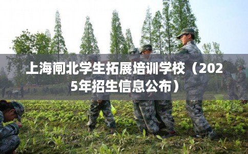 上海闸北学生拓展培训学校（2025年招生信息公布）