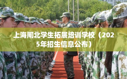 上海闸北学生拓展培训学校（2025年招生信息公布）