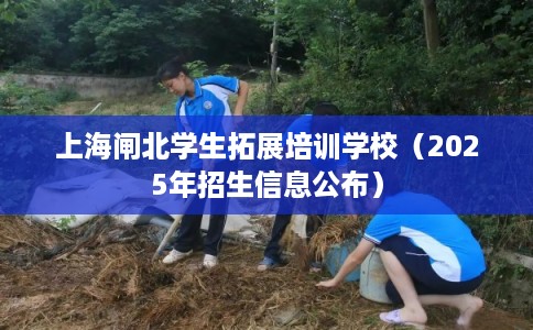 上海闸北学生拓展培训学校（2025年招生信息公布）