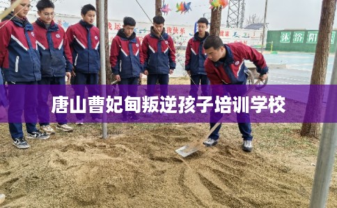 唐山曹妃甸叛逆孩子培训学校