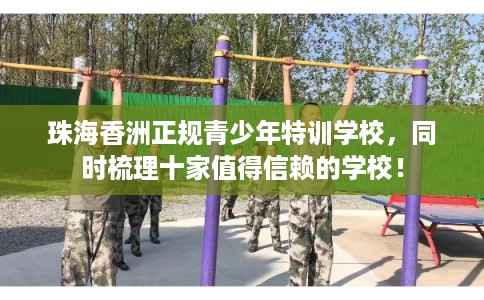珠海香洲正规青少年特训学校，同时梳理十家值得信赖的学校！