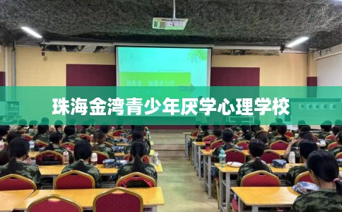 珠海金湾青少年厌学心理学校 珠海金湾青少年厌学心理学校
