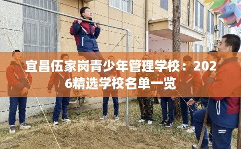 宜昌伍家岗青少年管理学校：2026精选学校名单一览