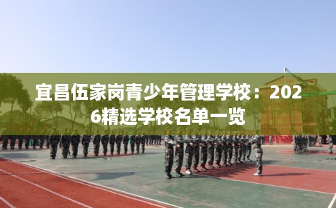 宜昌伍家岗青少年管理学校：2026精选学校名单一览