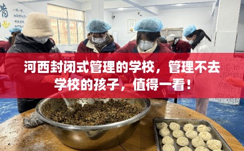 河西封闭式管理的学校，管理不去学校的孩子，值得一看！