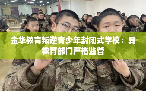 金华教育叛逆青少年封闭式学校：受教育部门严格监管