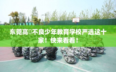 东莞高埗不良少年教育学校严选这十家！快来看看！