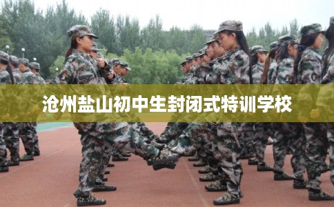 沧州盐山初中生封闭式特训学校