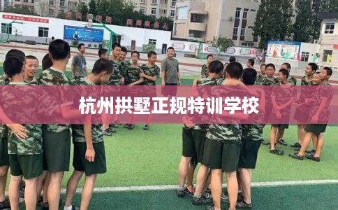 杭州拱墅正规特训学校