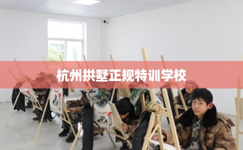 杭州拱墅正规特训学校