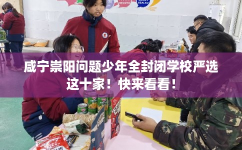 咸宁崇阳问题少年全封闭学校严选这十家！快来看看！