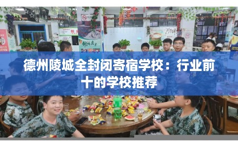德州陵城全封闭寄宿学校：行业前十的学校推荐