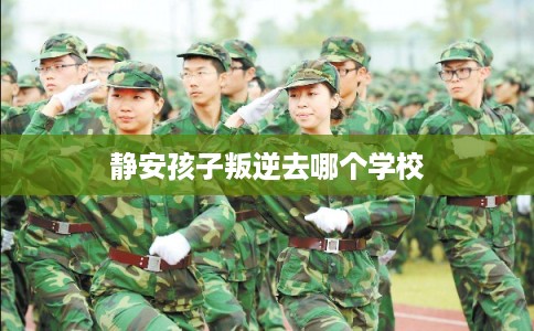 静安孩子叛逆去哪个学校