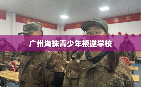 广州海珠青少年叛逆学校