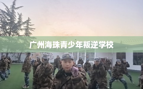 广州海珠青少年叛逆学校