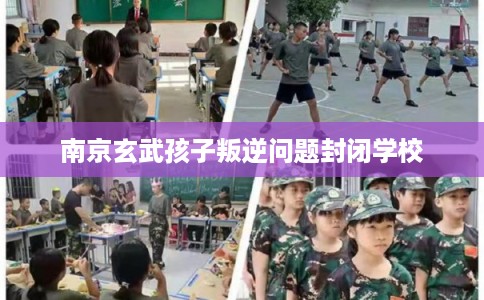 南京玄武孩子叛逆问题封闭学校