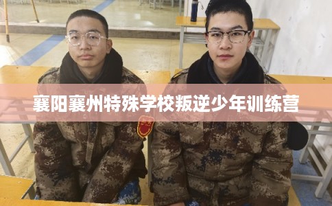 襄阳襄州特殊学校叛逆少年训练营