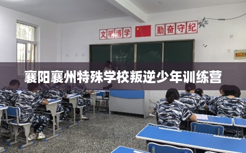 襄阳襄州特殊学校叛逆少年训练营