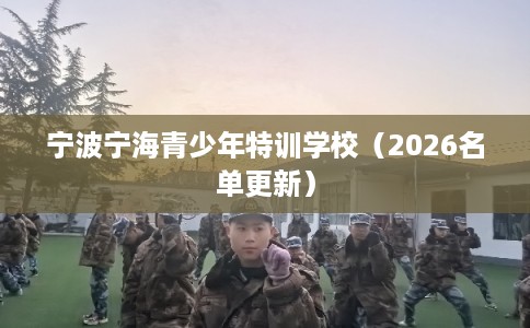 宁波宁海青少年特训学校（2026名单更新）