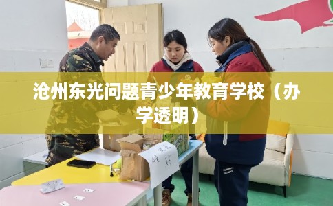 沧州东光问题青少年教育学校（办学透明）