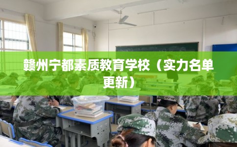 赣州宁都素质教育学校(实力名单更新) 赣州宁都素质教育学校(实力名单更新)