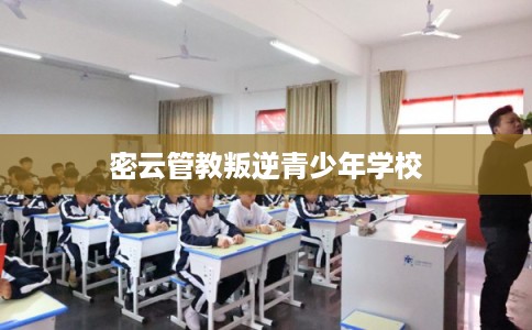 密云管教叛逆青少年学校
