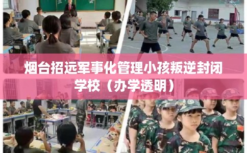 烟台招远军事化管理小孩叛逆封闭学校（办学透明）