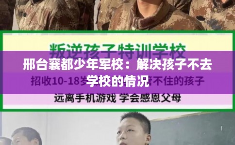 邢台襄都少年军校：解决孩子不去学校的情况