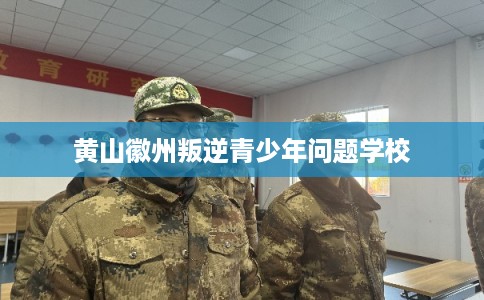 黄山徽州叛逆青少年问题学校 黄山徽州叛逆青少年问题学校