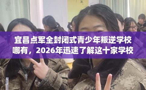 宜昌点军全封闭式青少年叛逆学校哪有，2026年迅速了解这十家学校！
