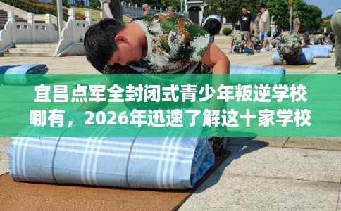 宜昌点军全封闭式青少年叛逆学校哪有，2026年迅速了解这十家学校！