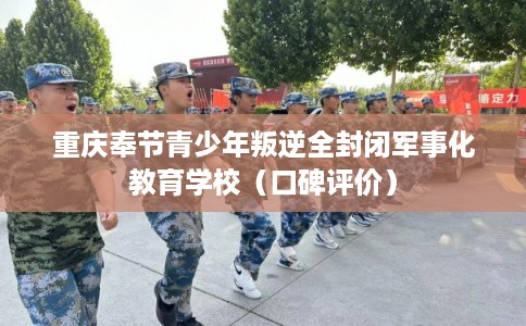 重庆奉节青少年叛逆全封闭军事化教育学校（口碑评价）