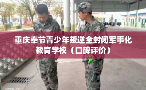 重庆奉节青少年叛逆全封闭军事化教育学校（口碑评价）
