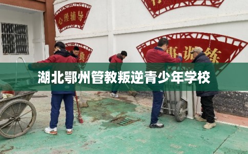 湖北鄂州管教叛逆青少年学校