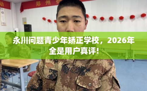 永川问题青少年矫正学校，2026年全是用户真评!