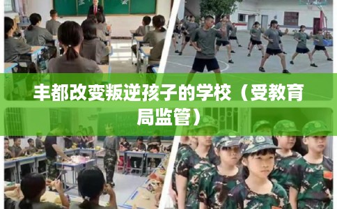 丰都改变叛逆孩子的学校（受教育局监管）