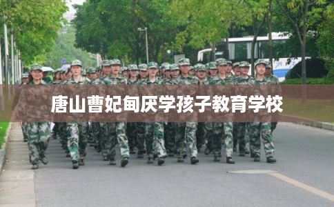 唐山曹妃甸厌学孩子教育学校