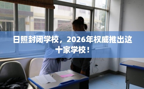 日照封闭学校,2026年权威推出这十家学校! 日照封闭学校,2026年权威推出这十家学校!