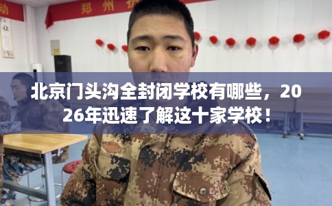 北京门头沟全封闭学校有哪些，2026年迅速了解这十家学校！