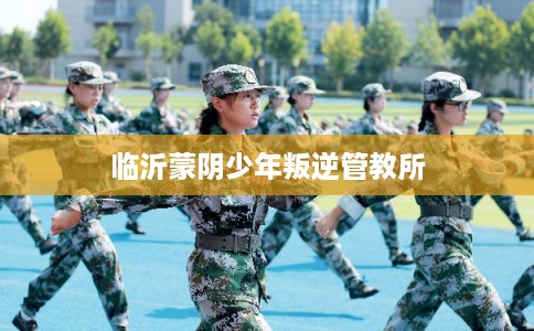 临沂蒙阴少年叛逆管教所