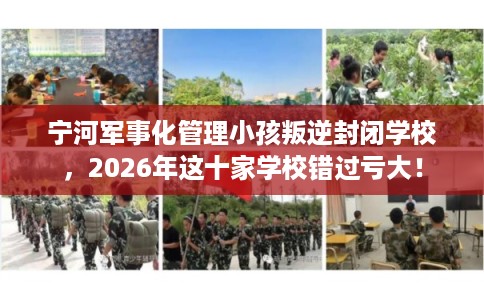 宁河军事化管理小孩叛逆封闭学校，2026年这十家学校错过亏大！